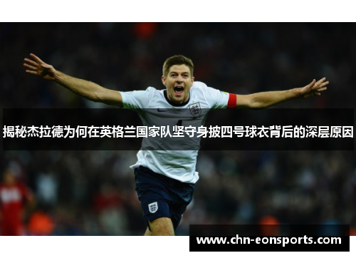 揭秘杰拉德为何在英格兰国家队坚守身披四号球衣背后的深层原因 揭秘杰拉德为何在英格兰国家队坚守身披四号球衣背后的深层原因