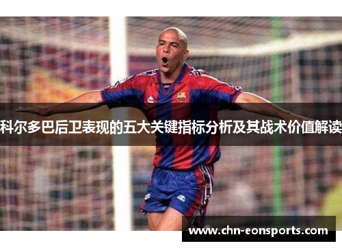 科尔多巴后卫表现的五大关键指标分析及其战术价值解读 科尔多巴后卫表现的五大关键指标分析及其战术价值解读
