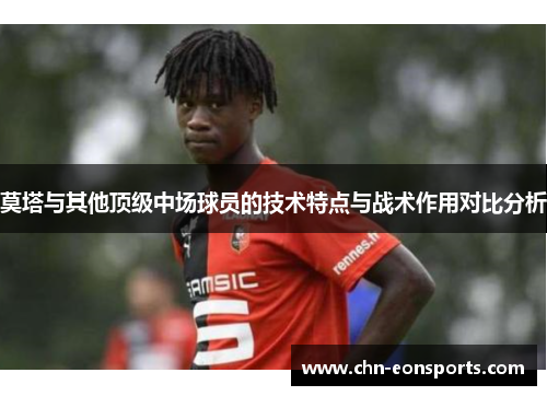 莫塔与其他顶级中场球员的技术特点与战术作用对比分析