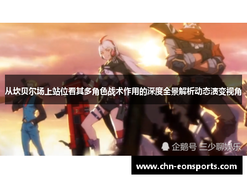 从坎贝尔场上站位看其多角色战术作用的深度全景解析动态演变视角 从坎贝尔场上站位看其多角色战术作用的深度全景解析动态演变视角