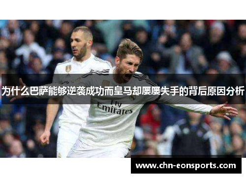 为什么巴萨能够逆袭成功而皇马却屡屡失手的背后原因分析 为什么巴萨能够逆袭成功而皇马却屡屡失手的背后原因分析