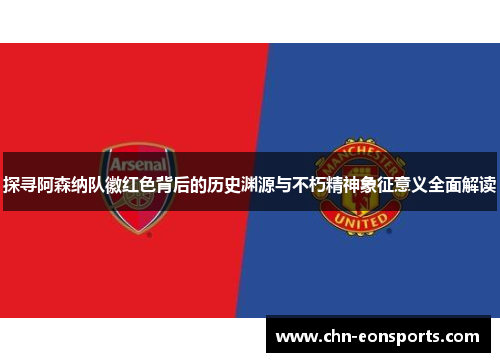 探寻阿森纳队徽红色背后的历史渊源与不朽精神象征意义全面解读 探寻阿森纳队徽红色背后的历史渊源与不朽精神象征意义全面解读
