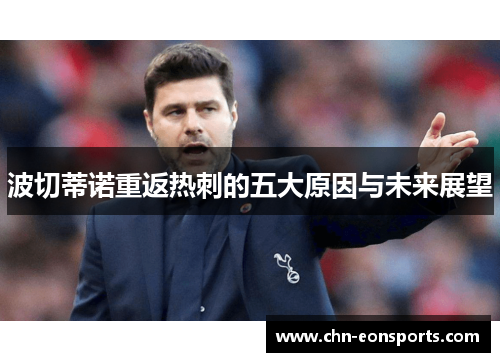 波切蒂诺重返热刺的五大原因与未来展望 波切蒂诺重返热刺的五大原因与未来展望