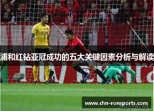 浦和红钻亚冠成功的五大关键因素分析与解读