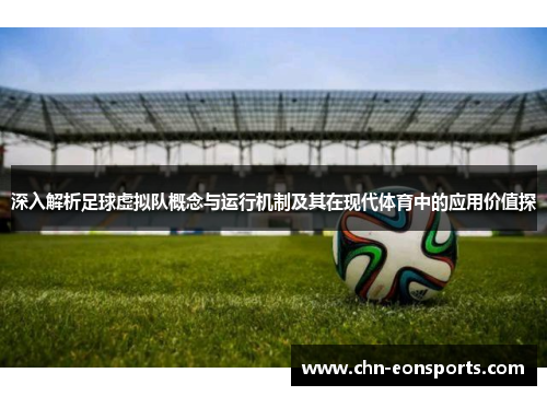 深入解析足球虚拟队概念与运行机制及其在现代体育中的应用价值探 深入解析足球虚拟队概念与运行机制及其在现代体育中的应用价值探