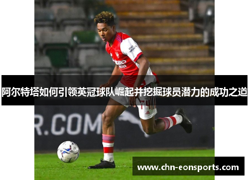 阿尔特塔如何引领英冠球队崛起并挖掘球员潜力的成功之道
