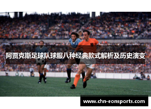 阿贾克斯足球队球服八种经典款式解析及历史演变