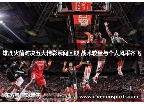 雄鹿火箭对决五大精彩瞬间回顾 战术较量与个人风采齐飞