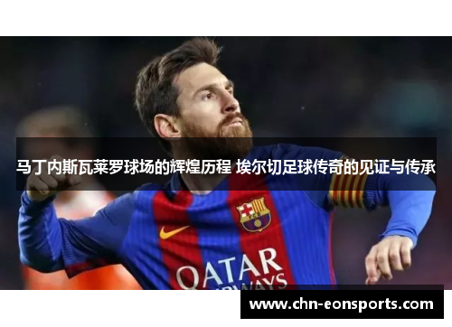 马丁内斯瓦莱罗球场的辉煌历程 埃尔切足球传奇的见证与传承