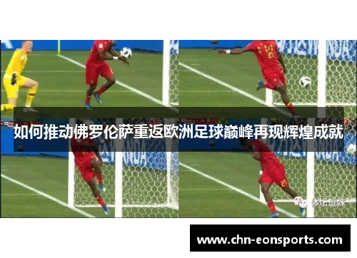 如何推动佛罗伦萨重返欧洲足球巅峰再现辉煌成就